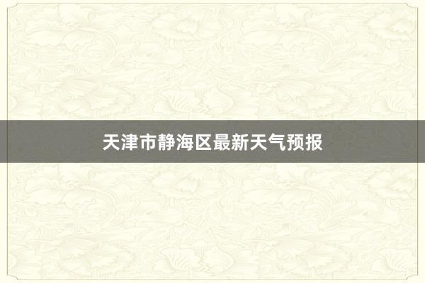 天津市静海区最新天气预报